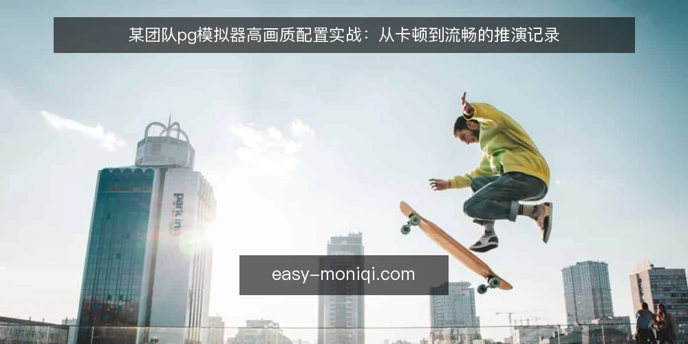 某团队pg模拟器高画质配置实战:从卡顿到流畅的推演记录 — 场景与约束:高画质需求下的性能瓶颈 配图