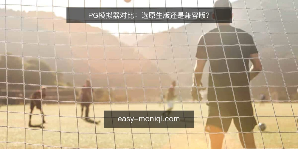PG模拟器对比:选原生版还是兼容版? — 决策标准:先明确你的运行环境 配图