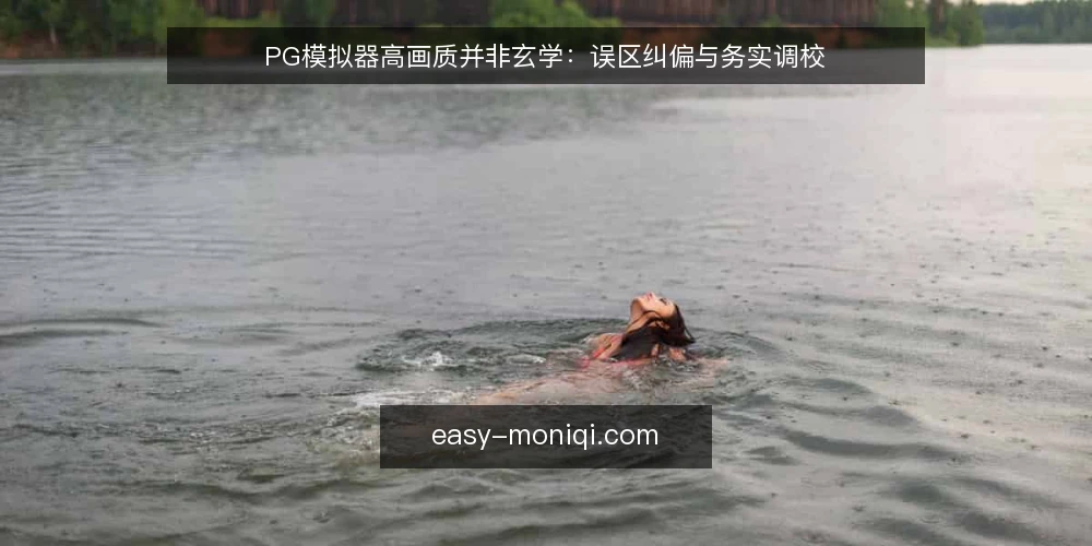PG模拟器高画质并非玄学：误区纠偏与务实调校 — 高画质误区从何而来 配图