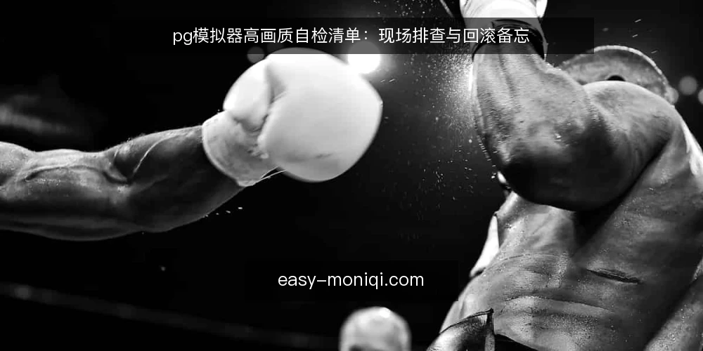 pg模拟器高画质自检清单：现场排查与回滚备忘 — 现场信号：哪些迹象说明画质设置已越界 配图