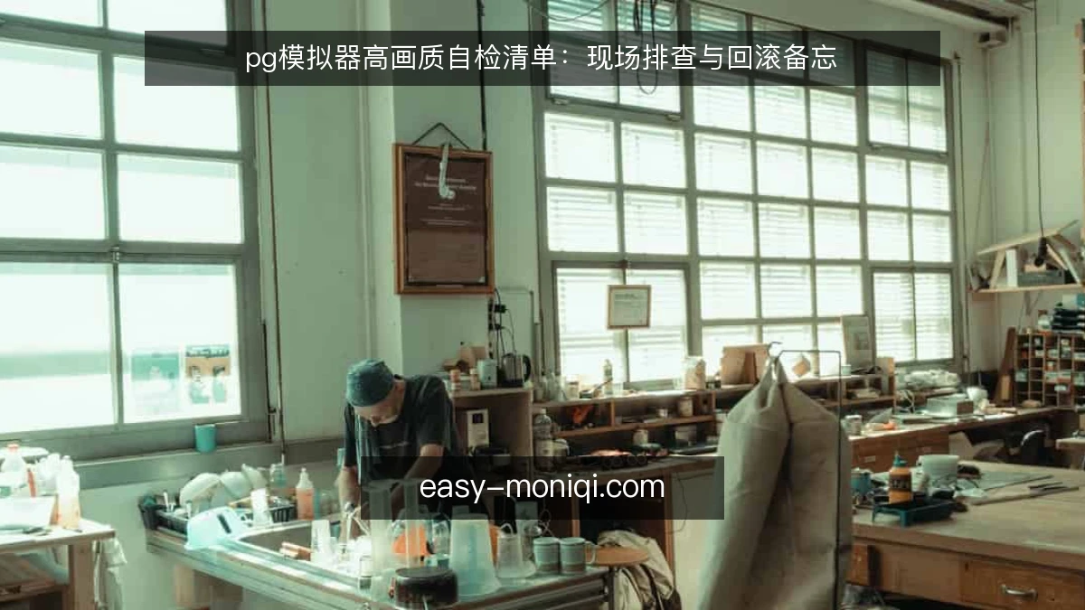 pg模拟器高画质自检清单：现场排查与回滚备忘
