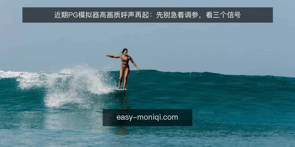 近期PG模拟器高画质呼声再起：先别急着调参，看三个信号 — 眼下高画质讨论为何集中出现 配图