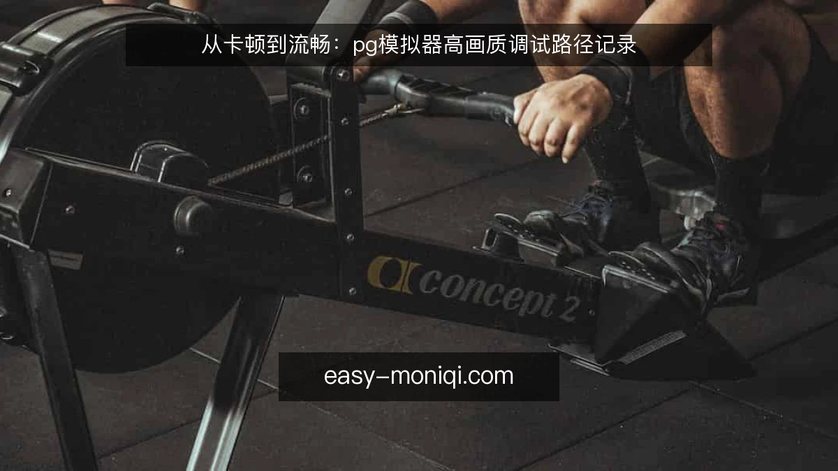 从卡顿到流畅：pg模拟器高画质调试路径记录