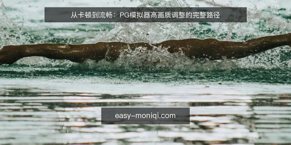 从卡顿到流畅：PG模拟器高画质调整的完整路径 — 卡顿初现：高画质需求从何而来 配图
