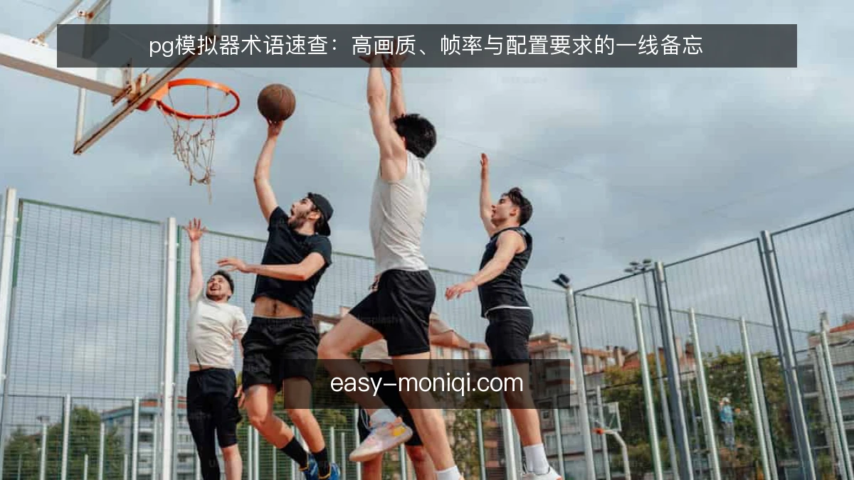 pg模拟器术语速查:高画质、帧率与配置要求的一线备忘